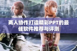 两人协作打造精彩PPT的最佳软件推荐与评测