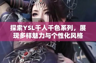 探索YSL千人千色系列，展现多样魅力与个性化风格