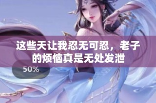 这些天让我忍无可忍，老子的烦恼真是无处发泄