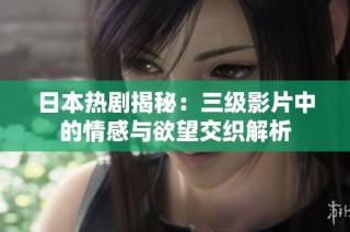 日本热剧揭秘：三级影片中的情感与欲望交织解析