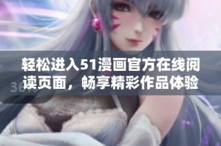 轻松进入51漫画官方在线阅读页面，畅享精彩作品体验