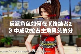 反派角色如何在《终结者2》中成功抢占主角风头的分析