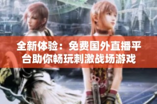 全新体验：免费国外直播平台助你畅玩刺激战场游戏