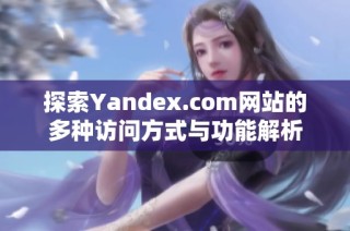 探索Yandex.com网站的多种访问方式与功能解析