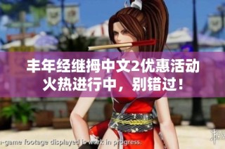丰年经继拇中文2优惠活动火热进行中，别错过！