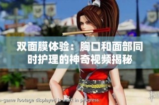 双面膜体验：胸口和面部同时护理的神奇视频揭秘