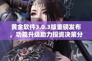 黄金软件3.0.3版重磅发布，功能升级助力投资决策分析