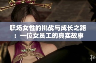 职场女性的挑战与成长之路：一位女员工的真实故事