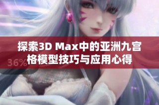 探索3D Max中的亚洲九宫格模型技巧与应用心得