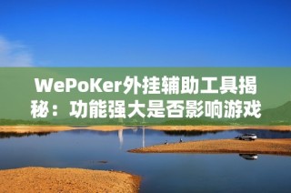 WePoKer外挂辅助工具揭秘：功能强大是否影响游戏公平性