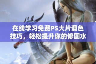 在线学习免费PS大片调色技巧，轻松提升你的修图水平