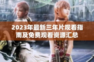 2023年最新三年片观看指南及免费观看资源汇总