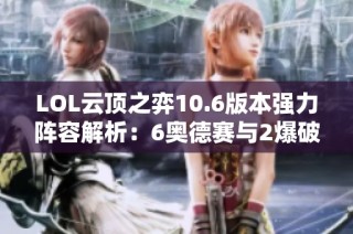 LOL云顶之弈10.6版本强力阵容解析：6奥德赛与2爆破技巧分享