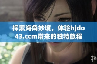 探索海角妙境，体验hjdo43.ccm带来的独特旅程