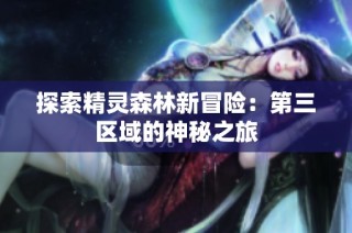 探索精灵森林新冒险：第三区域的神秘之旅