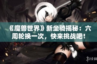 《魔兽世界》新坐骑揭秘：六周轮换一次，快来挑战吧！