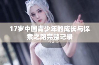 17岁中国青少年的成长与探索之路完整记录