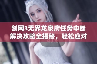 剑网3无界龙泉府任务中断解决攻略全揭秘，轻松应对挑战