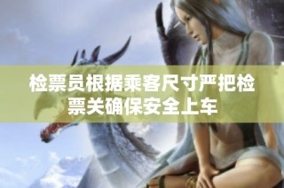 检票员根据乘客尺寸严把检票关确保安全上车