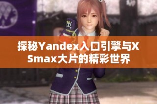 探秘Yandex入口引擎与XSmax大片的精彩世界