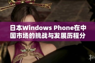 日本Windows Phone在中国市场的挑战与发展历程分析
