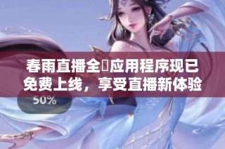 春雨直播全婐应用程序现已免费上线，享受直播新体验