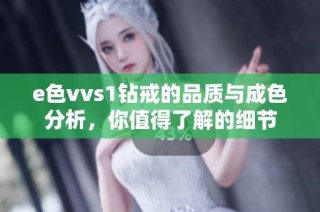 e色vvs1钻戒的品质与成色分析，你值得了解的细节
