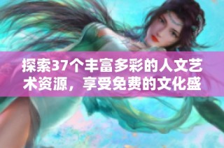 探索37个丰富多彩的人文艺术资源，享受免费的文化盛宴