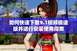 如何快速下载9.1视频极速版并进行安装使用指南
