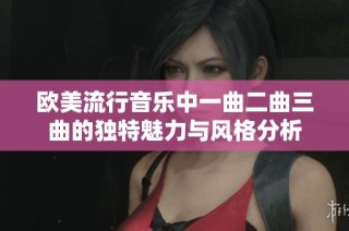 欧美流行音乐中一曲二曲三曲的独特魅力与风格分析