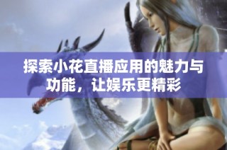 探索小花直播应用的魅力与功能，让娱乐更精彩