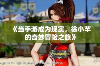 《当手游成为现实，徐小芊的奇妙冒险之旅》