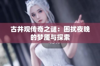 古井观传奇之谜：困扰夜晚的梦魇与探索