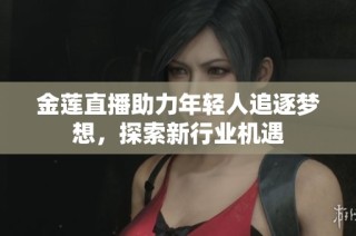 金莲直播助力年轻人追逐梦想，探索新行业机遇