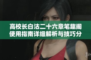 高校长白沽二十六章笔趣阁使用指南详细解析与技巧分享