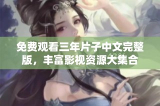 免费观看三年片子中文完整版，丰富影视资源大集合