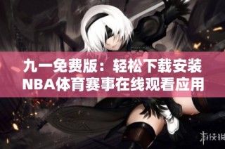 九一免费版：轻松下载安装NBA体育赛事在线观看应用的方法