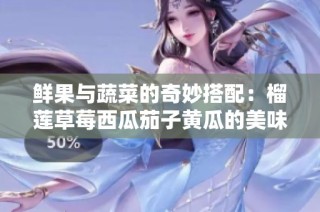 鲜果与蔬菜的奇妙搭配：榴莲草莓西瓜茄子黄瓜的美味探索