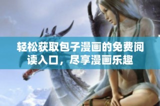 轻松获取包子漫画的免费阅读入口，尽享漫画乐趣