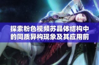 探索粉色视频苏晶体结构中的同质异构现象及其应用前景