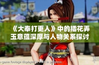 《大奉打更人》中的插花弄玉意蕴深厚与人物关系探讨