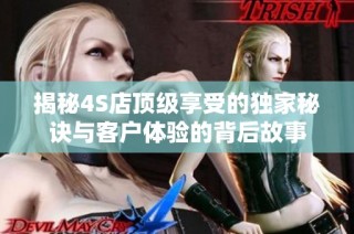 揭秘4S店顶级享受的独家秘诀与客户体验的背后故事