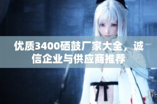 优质3400硒鼓厂家大全，诚信企业与供应商推荐
