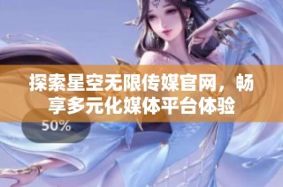 探索星空无限传媒官网，畅享多元化媒体平台体验