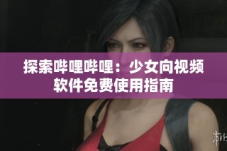 探索哔哩哔哩：少女向视频软件免费使用指南
