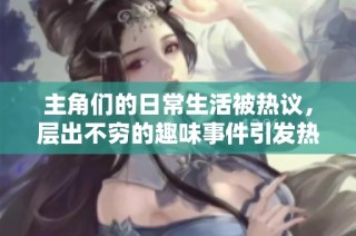 主角们的日常生活被热议，层出不穷的趣味事件引发热潮
