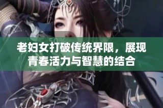 老妇女打破传统界限，展现青春活力与智慧的结合