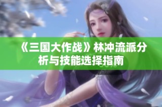 《三国大作战》林冲流派分析与技能选择指南