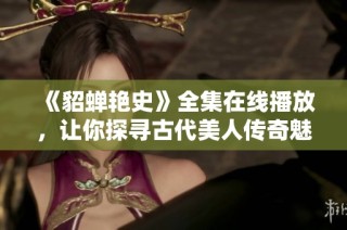 《貂蝉艳史》全集在线播放，让你探寻古代美人传奇魅力