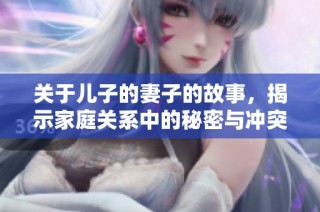 关于儿子的妻子的故事，揭示家庭关系中的秘密与冲突